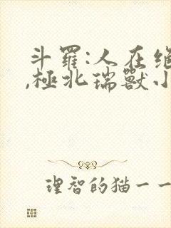 斗罗:人在绝世,极北瑞兽小说