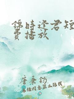 锦时逢君短剧免费播放