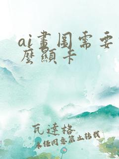 ai画图需要什么显卡