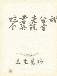 蛇君老公甜又宠全集观看