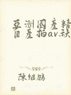 亚洲国产精品国自产拍av秋霞