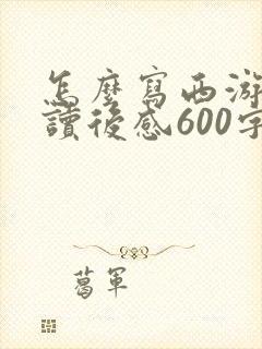 怎么写西游记的读后感600字