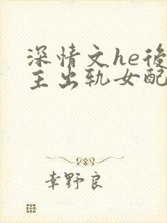 深情文he后男主出轨女配高h阅读