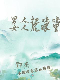 男人把鸡鸡插进女人屁眼里