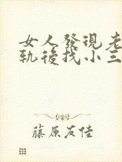 女人发现老公出轨后找小三