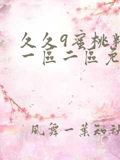 久久9蜜桃精品一区二区免费不卡 久久9蜜桃精品一区二区免费不卡