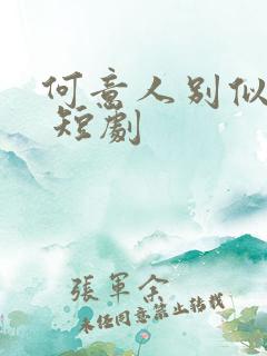 何意人别似花离 短剧 何意人别似花离 短剧