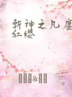 斩神之凡尘神域红缨 斩神之凡尘神域红缨