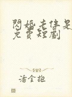 闪婚老伴是豪门免费短剧 闪婚老伴是豪门免费短剧