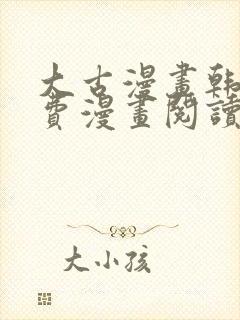 大古漫画韩漫免费漫画阅读网