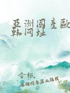 亚洲国产欧美日韩网址