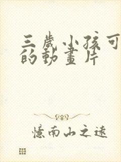 三岁小孩可以看的动画片