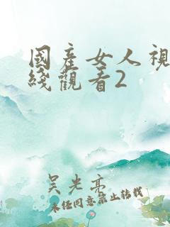 国产女人视频在线观看2