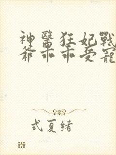 神医狂妃战神王爷乖乖受宠短剧免费观看
