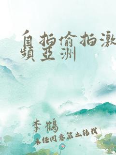 自拍偷拍激情视频亚洲