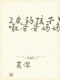 2岁的孩子只会喊爸爸妈妈,正常吗?