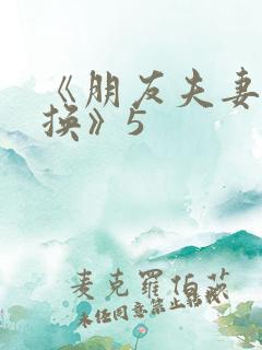 《朋友夫妻:交换》5