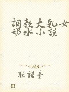 调教大乳女仆喷奶水小说