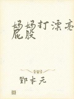 妈妈打漂亮女儿屁股