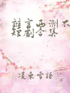 谁言西洲不知意短剧合集