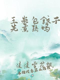 玉米包饺子需要先煮熟吗