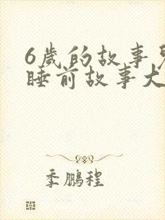 6岁的故事儿童睡前故事大全