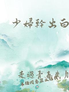 少妇干出白浆