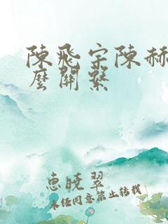 陈飞宇陈赫是什么关系 陈飞宇陈赫是什么关系