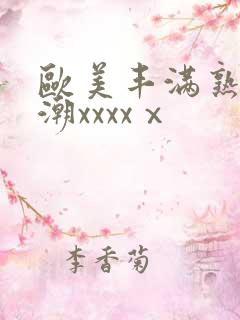 欧美丰满熟妇高潮xxxxⅹ 欧美丰满熟妇高潮xxxxⅹ