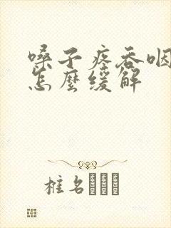 嗓子疼吞咽困难怎么缓解
