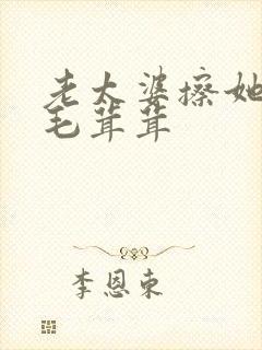 老太婆擦她下面毛茸茸