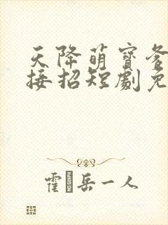 天降萌宝爹地快接招短剧免费观看