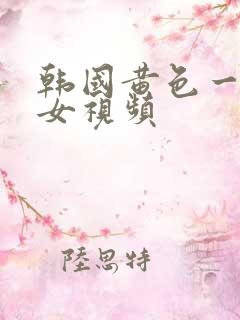 韩国黄色一级美女视频