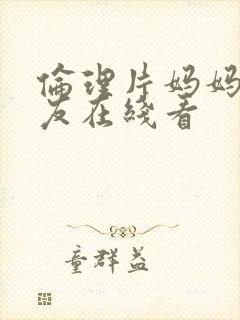 伦理片妈妈的朋友在线看