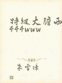特级大胆西西4444www 特级大胆西西4444www