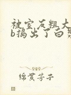 被室友粗大jib捣出了白浆视频