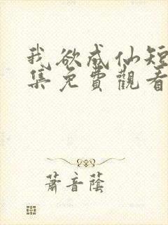 我欲成仙短剧全集免费观看高清版