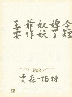 王爷奴婢今天又要作妖了短剧完整版