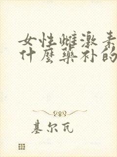 女性雌激素低吃什么药补的快
