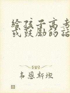 给孩子高考寄语或鼓励的话