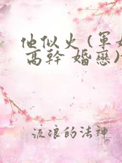 他似火 (军婚 高干 婚恋)txt 他似火 (军婚 高干 婚恋)txt