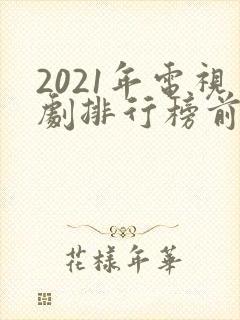 2021年电视剧排行榜前十名