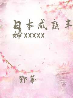 日本成熟丰满熟妇xxxxx