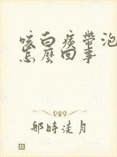 咳白痰带泡沫是怎么回事