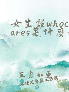 女生说whocares是什么意思啊