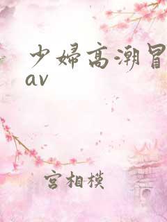 少妇高潮冒白浆av