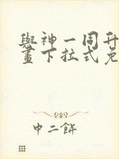 与神一同升级漫画下拉式免费