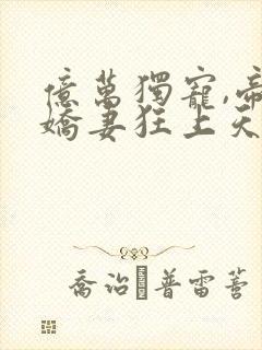 亿万独宠,帝少娇妻狂上天