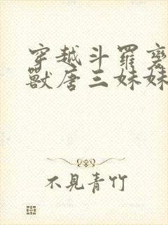 穿越斗罗变成魂兽唐三妹妹