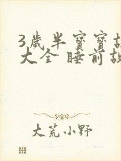 3岁半宝宝故事大全 睡前故事